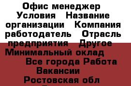 Офис-менеджер. Условия › Название организации ­ Компания-работодатель › Отрасль предприятия ­ Другое › Минимальный оклад ­ 18 000 - Все города Работа » Вакансии   . Ростовская обл.,Донецк г.